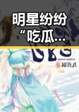 明星纷纷“吃瓜道歉”引热议：吃瓜猪娱乐成新潮流，真能解压吗？