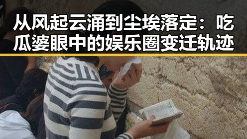 从风起云涌到尘埃落定：吃瓜婆眼中的娱乐圈变迁轨迹