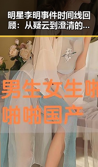 明星李明事件时间线回顾:从疑云到澄清的全过程