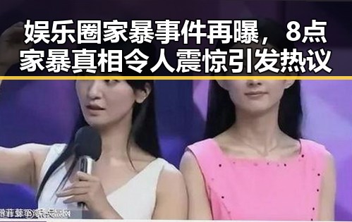 娱乐圈家暴事件再曝,8点家暴真相令人震惊引发热议